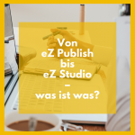Von eZ Publish bis eZ Studio – was ist eigentlich was? Von eZ Publish bis eZ Studio – was ist eigentlich was?